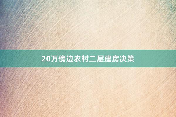 20万傍边农村二层建房决策