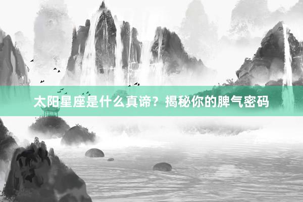 太阳星座是什么真谛？揭秘你的脾气密码