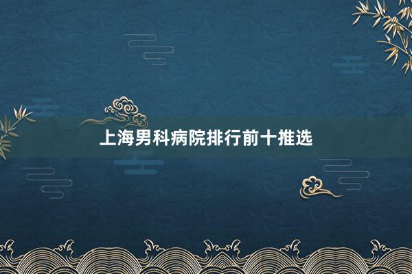 上海男科病院排行前十推选