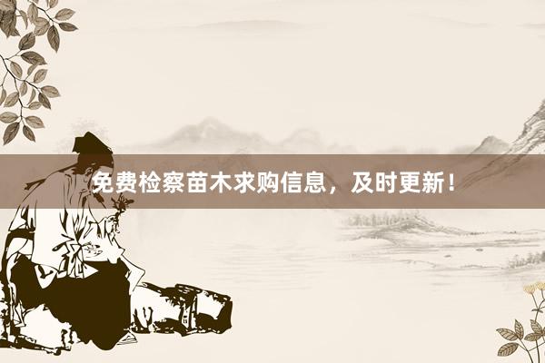 免费检察苗木求购信息，及时更新！