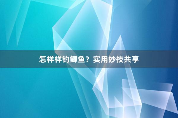 怎样样钓鲫鱼？实用妙技共享