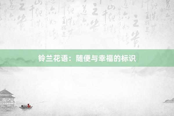 铃兰花语：随便与幸福的标识