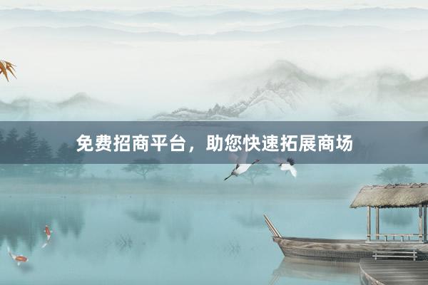 免费招商平台，助您快速拓展商场