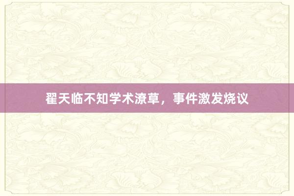 翟天临不知学术潦草，事件激发烧议